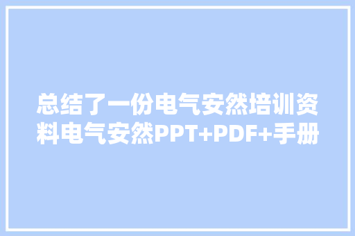 总结了一份电气安然培训资料电气安然PPT+PDF+手册免费领取