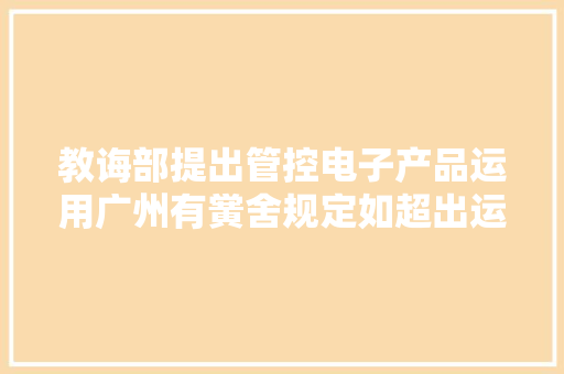 教诲部提出管控电子产品运用广州有黉舍规定如超出运用时间可停止 教诲部提出管控电子产品运用广州有黉舍规定如超出运用时间可停止 人工智能