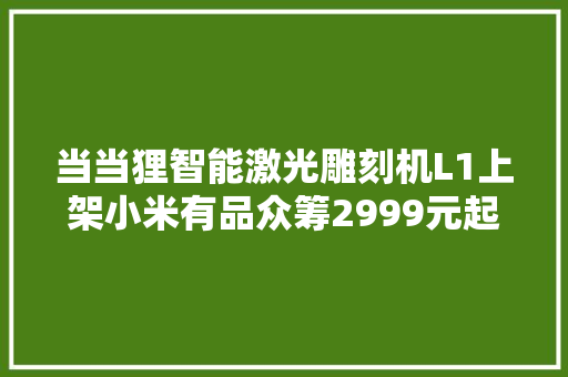 当当狸智能激光雕刻机L1上架小米有品众筹2999元起