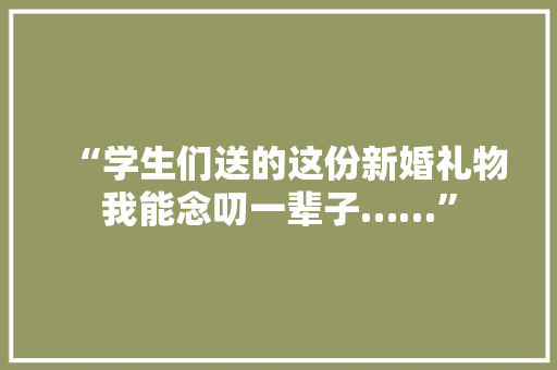 “学生们送的这份新婚礼物我能念叨一辈子……”