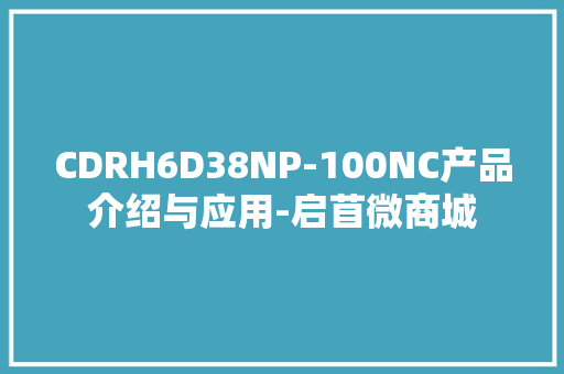 CDRH6D38NP-100NC产品介绍与应用-启苜微商城