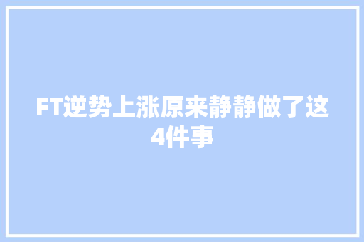 FT逆势上涨原来静静做了这4件事