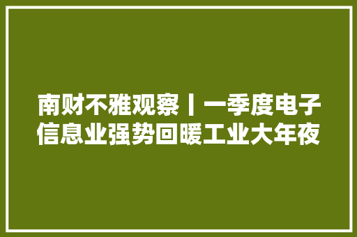 南财不雅观察丨一季度电子信息业强势回暖工业大年夜省广东谋求家当多元支撑 南财不雅观察丨一季度电子信息业强势回暖工业大年夜省广东谋求家当多元支撑 互联通信
