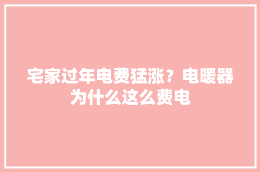 宅家过年电费猛涨？电暖器为什么这么费电