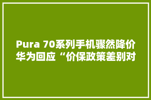 Pura 70系列手机骤然降价华为回应“价保政策差别对待” Pura 70系列手机骤然降价华为回应“价保政策差别对待” 智能家居