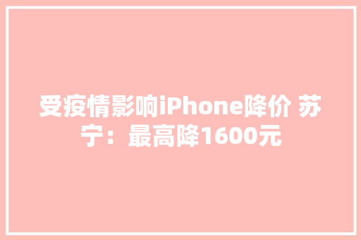 受疫情影响iPhone降价 苏宁：最高降1600元