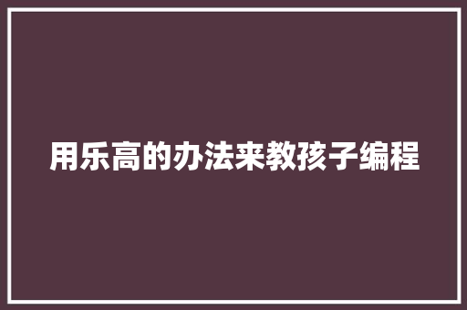 用乐高的办法来教孩子编程