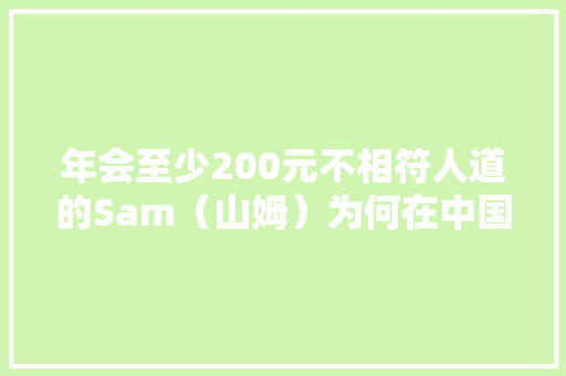 年会至少200元不相符人道的Sam（山姆）为何在中国会被挤爆？