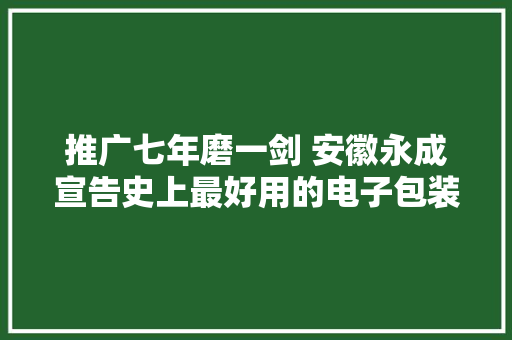 推广七年磨一剑 安徽永成宣告史上最好用的电子包装秤