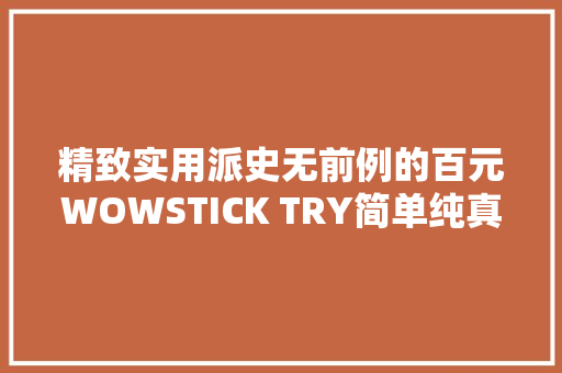 精致实用派史无前例的百元WOWSTICK TRY简单纯真电动螺丝批体验 精致实用派史无前例的百元WOWSTICK TRY简单纯真电动螺丝批体验 互联通信