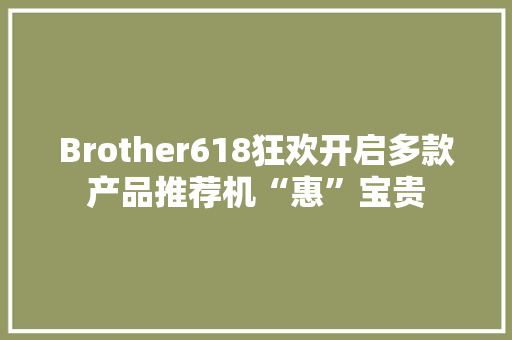 Brother618狂欢开启多款产品推荐机“惠”宝贵