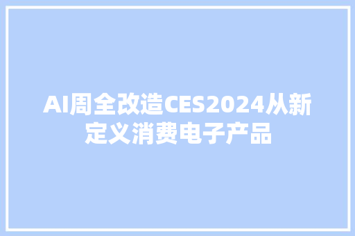 AI周全改造CES2024从新定义消费电子产品