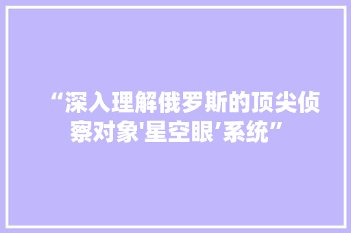 “深入理解俄罗斯的顶尖侦察对象'星空眼’系统”