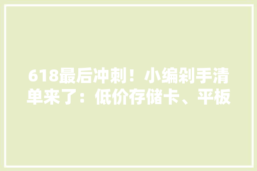 618最后冲刺！小编剁手清单来了：低价存储卡、平板成新宠 618最后冲刺！小编剁手清单来了：低价存储卡、平板成新宠 互联通信