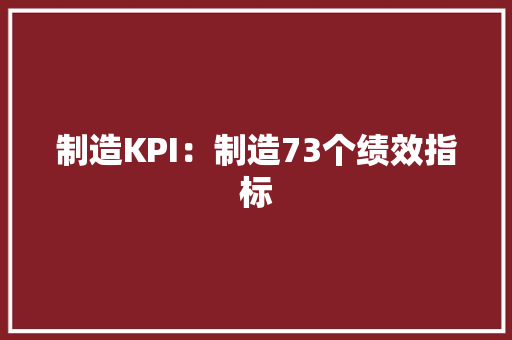 制造KPI：制造73个绩效指标 制造KPI：制造73个绩效指标 人工智能