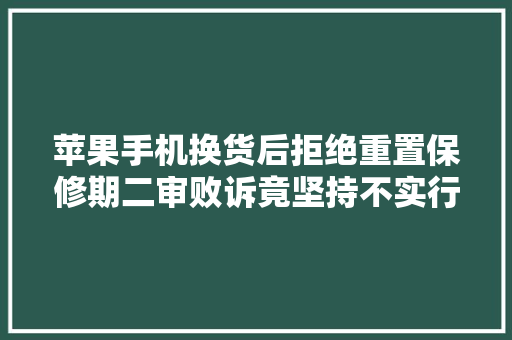 苹果手机换货后拒绝重置保修期二审败诉竟坚持不实行判决 苹果手机换货后拒绝重置保修期二审败诉竟坚持不实行判决 智能家居
