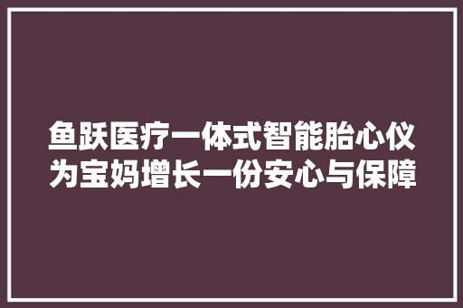 鱼跃医疗一体式智能胎心仪为宝妈增长一份安心与保障