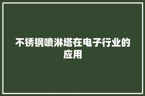 不锈钢喷淋塔在电子行业的应用