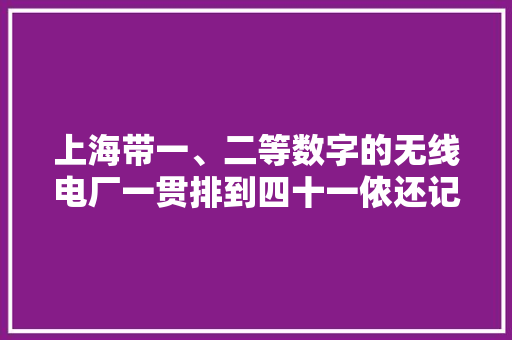 上海带一、二等数字的无线电厂一贯排到四十一侬还记得伐？ 上海带一、二等数字的无线电厂一贯排到四十一侬还记得伐？ 智能家居