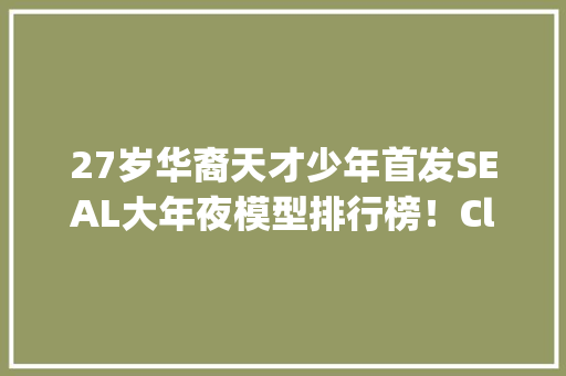 27岁华裔天才少年首发SEAL大年夜模型排行榜！Claude 3 Opus数学封神