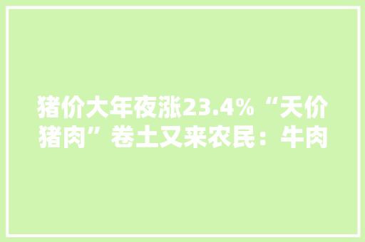 猪价大年夜涨23.4%“天价猪肉”卷土又来农民：牛肉更有性价比！