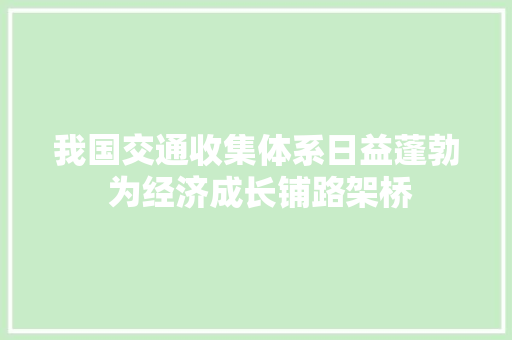 我国交通收集体系日益蓬勃 为经济成长铺路架桥 我国交通收集体系日益蓬勃 为经济成长铺路架桥 智能科技