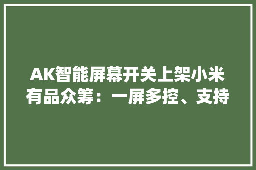 AK智能屏幕开关上架小米有品众筹：一屏多控、支持米家App229元