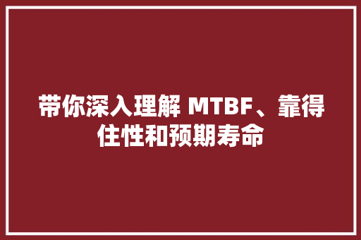 带你深入理解 MTBF、靠得住性和预期寿命
