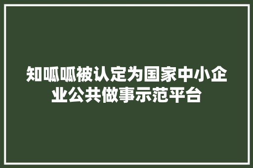 知呱呱被认定为国家中小企业公共做事示范平台 知呱呱被认定为国家中小企业公共做事示范平台 智能科技