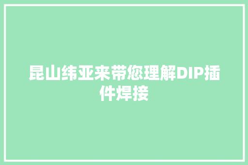 昆山纬亚来带您理解DIP插件焊接
