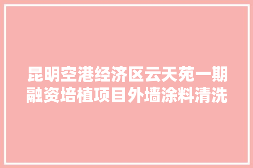 昆明空港经济区云天苑一期融资培植项目外墙涂料清洗、修复及粉刷