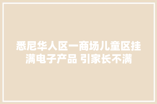 悉尼华人区一商场儿童区挂满电子产品 引家长不满 悉尼华人区一商场儿童区挂满电子产品 引家长不满 人工智能