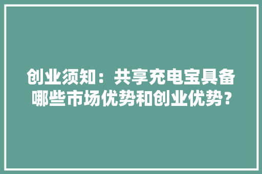 创业须知：共享充电宝具备哪些市场优势和创业优势？