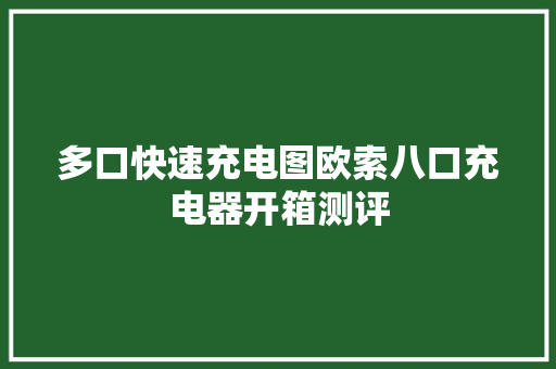 多口快速充电图欧索八口充电器开箱测评 多口快速充电图欧索八口充电器开箱测评 互联通信