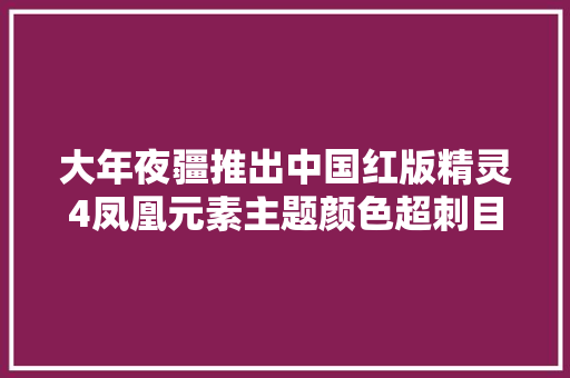 大年夜疆推出中国红版精灵4凤凰元素主题颜色超刺目耀眼 大年夜疆推出中国红版精灵4凤凰元素主题颜色超刺目耀眼 智能家居