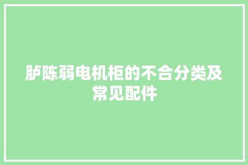 胪陈弱电机柜的不合分类及常见配件 胪陈弱电机柜的不合分类及常见配件 智能科技