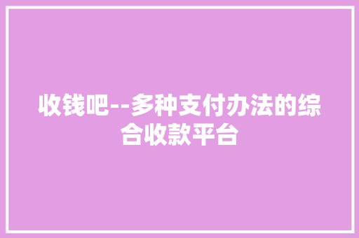 收钱吧--多种支付办法的综合收款平台 收钱吧--多种支付办法的综合收款平台 人工智能