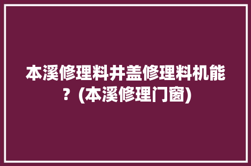 本溪修理料井盖修理料机能？(本溪修理门窗)