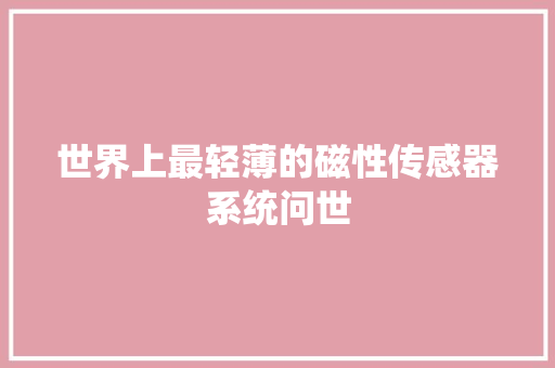 世界上最轻薄的磁性传感器系统问世