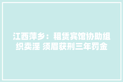 江西萍乡：租赁宾馆协助组织卖淫 须眉获刑三年罚金五万