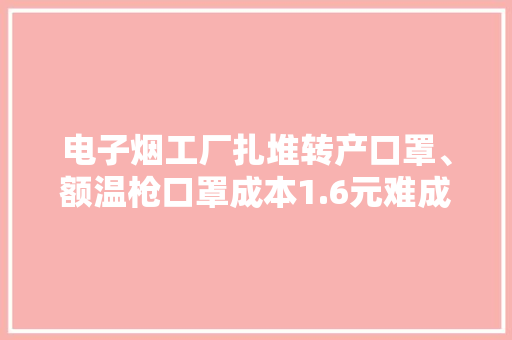 电子烟工厂扎堆转产口罩、额温枪口罩成本1.6元难成暴利业 电子烟工厂扎堆转产口罩、额温枪口罩成本1.6元难成暴利业 人工智能