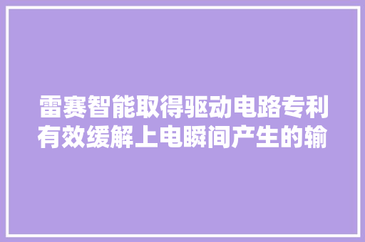 雷赛智能取得驱动电路专利有效缓解上电瞬间产生的输入冲击电流