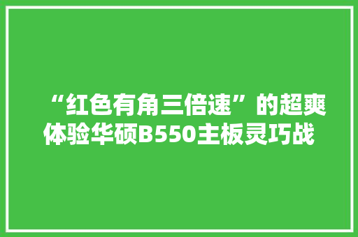 “红色有角三倍速”的超爽体验华硕B550主板灵巧战士高达版体验