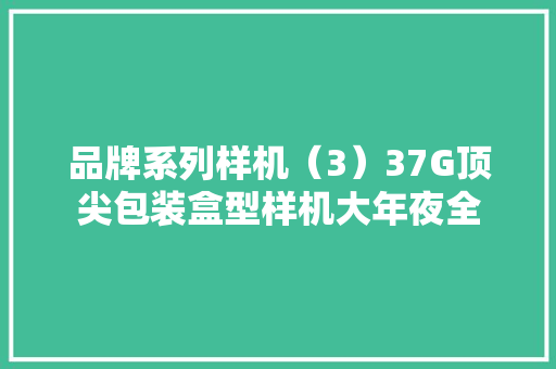 品牌系列样机（3）37G顶尖包装盒型样机大年夜全