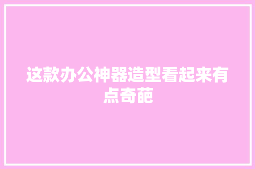 这款办公神器造型看起来有点奇葩