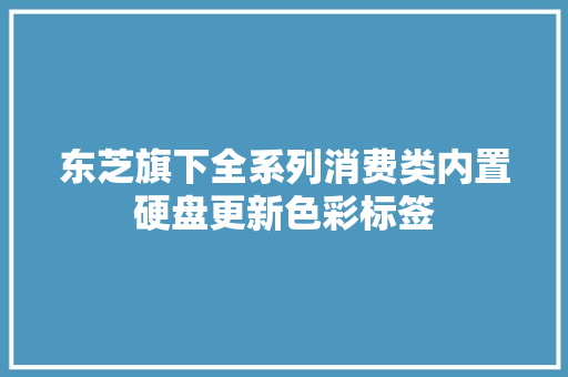 东芝旗下全系列消费类内置硬盘更新色彩标签 东芝旗下全系列消费类内置硬盘更新色彩标签 人工智能