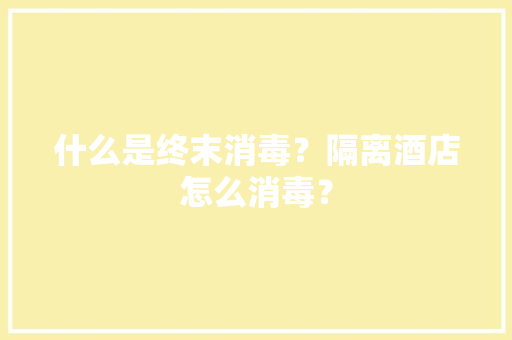 什么是终末消毒？隔离酒店怎么消毒？