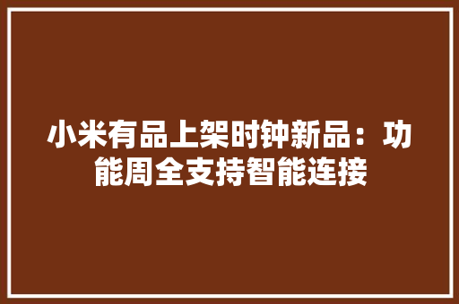 小米有品上架时钟新品：功能周全支持智能连接