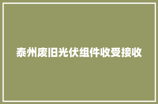 泰州废旧光伏组件收受接收
