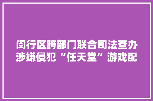 闵行区跨部门联合司法查办涉嫌侵犯“任天堂”游戏配件注册商标专用权案 闵行区跨部门联合司法查办涉嫌侵犯“任天堂”游戏配件注册商标专用权案 智能科技